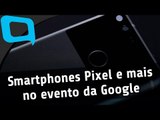 Pixel, Pixel XL e mais novidades da Google - Hoje no TecMundo