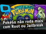 Pokémon Go não roda mais com Root ou Jailbreak - Hoje no TecMundo