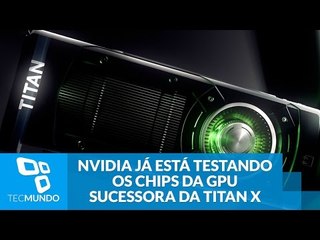 NVIDIA já está testando os chips da GPU sucessora da Titan X