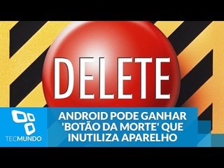 Android pode ganhar 'botão da morte' que inutiliza aparelho totalmente