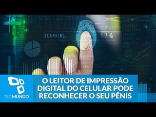 Sim, o leitor de impressão digital do celular pode reconhecer o seu pênis