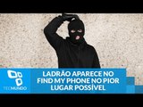Ladrão aparece no Find My Phone no pior lugar possível