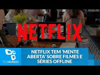 Netflix tem 'mente aberta' sobre baixar filmes e séries para ver offline