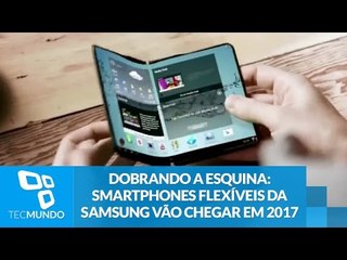 Dobrando a esquina: smartphones flexíveis da Samsung vão chegar em 2017