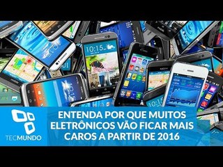 Entenda por que muitos eletrônicos vão ficar mais caros a partir de 2016