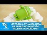 Motorola atualiza lista de aparelhos que vão receber o Android Marshmallow