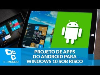 Projeto que levaria apps do Android para o Windows 10 pode ser cancelado