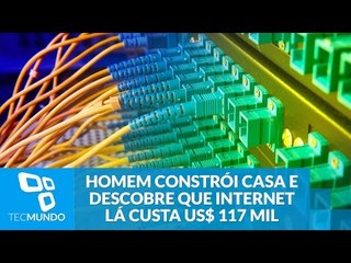 Homem constrói a própria casa e descobre que internet lá custa US$ 117 mil