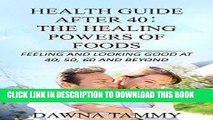 Read Now Health Guide After 40: The Healing Powers of Foods: Looking And Feeling Good At 40, 50,