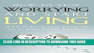 Ebook How To Stop Worrying and Start Living - What Other People Think Of Me Is None Of My