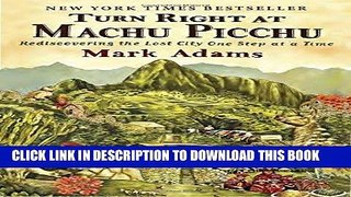 Ebook Turn Right at Machu Picchu: Rediscovering the Lost City One Step at a Time Free Read
