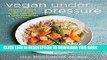 Best Seller Vegan Under Pressure: Perfect Vegan Meals Made Quick and Easy in Your Pressure Cooker