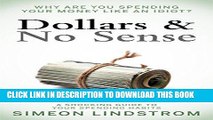 Ebook Dollars   No Sense - Why Are You Spending Your Money Like An Idiot? Free Read