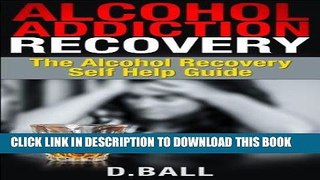 Ebook Alcohol Addiction Recovery.: Overcome Alcohol Addiction. The Alcohol Recovery Self Help