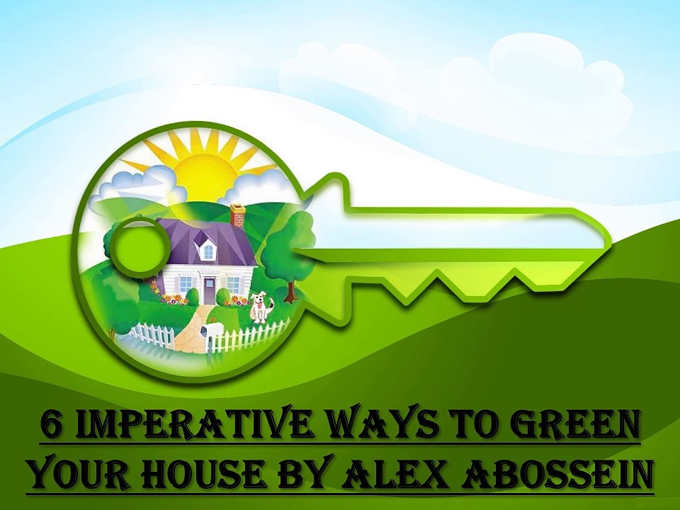 6 Imperative Ways to Green Your House by Alex Abossein