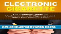 Read Now Electronic Cigarette: The Ultimate Guide for Understanding E-Cigarettes And What You Need