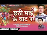 हाजीपुर से केरवा ला दी - Chhathi Mai Ke Ghat Par | Kumar Pawan, Anand Raj | Bhojpuri Chhath Geet