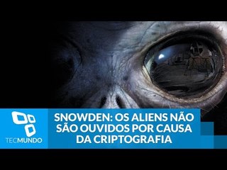 De acordo com Snowden, os aliens não são ouvidos por causa da criptografia