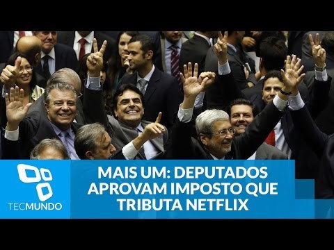 Mais um: Câmara dos Deputados aprova imposto que tributa Netflix