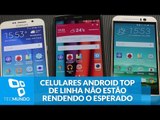 Não agradaram? Celulares Android top de linha não estão rendendo o esperado