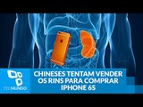 Chineses tentam vender os rins para comprar iPhone 6S