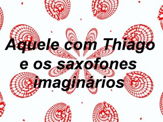 Furo Decisão- Aquele com Thiago e os saxofones imaginários