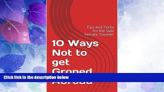 Must Have PDF  10 Ways Not to get Groped Abroad: Tips and Tricks for the Solo Female Traveler