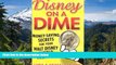 Must Have  Disney on a Dime: Money-Saving Secrets for Your Walt Disney World Vacation  READ Ebook