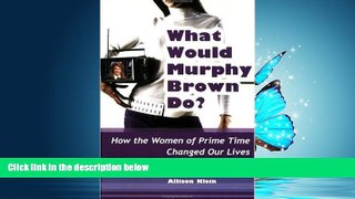Free [PDF] Downlaod  What Would Murphy Brown Do?: How the Women of Prime Time Changed Our Lives