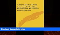 Big Deals  African Game Trails: An Account Of The African Wanderings Of An American Hunter,
