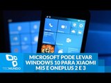 Microsoft pode levar Windows 10 para Xiaomi Mi5 e OnePlus 2 e 3