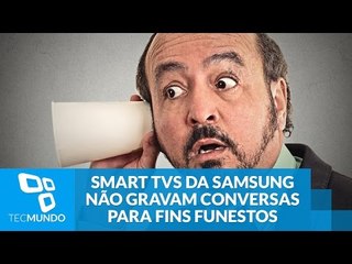As smart TVs da Samsung não gravam conversas para fins funestos