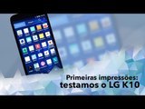 Hands-on: primeiras impressões do LG K10