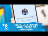 Novidades: Facebook está preparando uma grande atualização para o Messenger