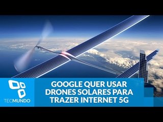 Google quer usar drones solares para trazer internet 5G