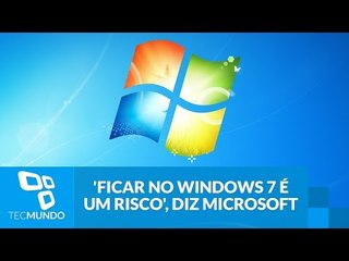 'Ficar no Windows 7 é um risco', diz Microsoft
