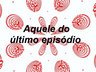 Furo Decisão- Aquele do último episódio (parte 2)