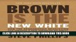 Read Now Brown Is the New White: How the Demographic Revolution Has Created a New American