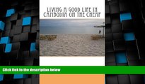 Must Have PDF  Living a Good Life in Cambodia on the Cheap  Full Read Most Wanted