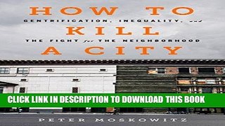Read Now How to Kill a City: Gentrification, Inequality, and the Fight for the Neighborhood