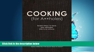 EBOOK ONLINE  Cooking (for A**holes): Terrible things I ve done. Tasty apologies. Little to no