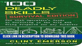 Read Now 100 Deadly Skills: Survival Edition: The SEAL Operative s Guide to Surviving in the Wild