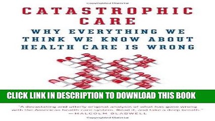[PDF] Catastrophic Care: Why Everything We Think We Know about Health Care Is Wrong Popular