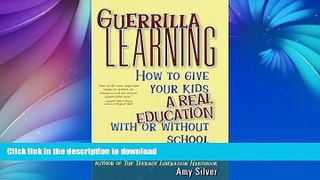 READ BOOK  Guerrilla Learning: How to Give Your Kids a Real Education With or Without School  GET