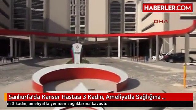 Şanlıurfa'da Kanser Hastası 3 Kadın, Ameliyatla Sağlığına Kavuştu