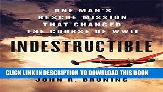 Ebook Indestructible: One Man s Rescue Mission That Changed the Course of WWII Free Read