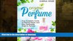 READ BOOK  Organic Perfume: Your Complete Guide to Making Simple and Easy Homemade Organic