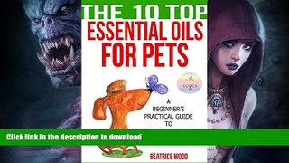 READ BOOK  Essential Oils for Pets (The 10 Top): A Beginner s Practical Guide to Essential Oils