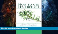 GET PDF  How to Use Tea Tree Oil - 90 Great Ways to Use Natures 