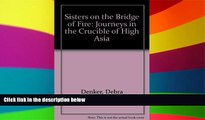 Ebook Best Deals  Sisters on the Bridge of Fire: Journeys in the Crucible of High Asia  Most Wanted